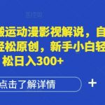 国外纯搬运动漫影视解说，自动翻译轻松原创，新手小白轻松日入300+【揭秘】