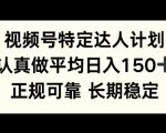 视频号特定达人计划，认真做平均日入150+，正规可靠长期可做