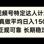 视频号特定达人计划，认真做平均日入150+，正规可靠长期可做