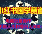 小红书国学赛道，电脑批量操作，不挑人不封号日入4张