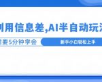 利用信息差，AI半自动玩法，一天收入三位数?