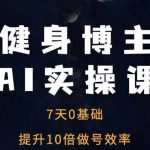 健身博主AI实操课——7天从0到1提升10倍做号效率