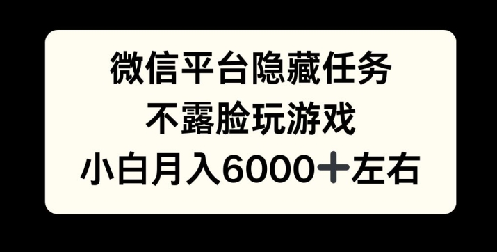 微信平台隐藏任务，不露脸玩游戏，月入6000+