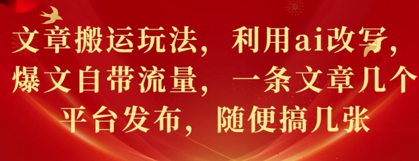 文章搬运玩法，利用ai改写，爆文自带流量，一条文章几个平台发布，随便搞几张