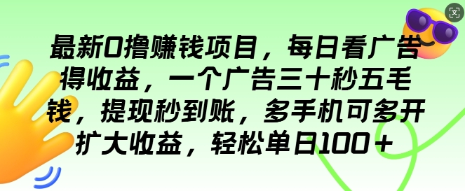 最新0撸项目，每日看广告得收益，一个广告三十秒五毛钱，提现秒到账，轻松单日100+