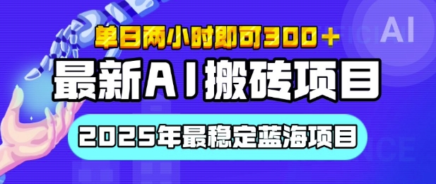 【最新AI搬砖项目】2025年最稳定蓝海项目，执行力强先吃肉，单日两小时即可3张，多劳多得