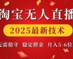 淘宝无人直播2025最新技术 无需值守，稳定捞金，月入5位数【揭秘】