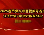 2025春节爆火项目视频号祝福，分成计划+带货双收益，轻松日入多张