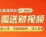 2025蓝海赛道灵狐送财，AI一键生成，小白轻松上手，可矩阵操作，日入多张