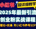 2025年最新小红书引流创业粉实战课程【超详细教学】小白轻松上手，月入1W+，附小红书养号SOP