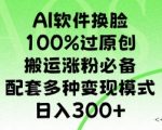 AI软件换L，100%过原创，搬运涨粉必备，配套多种变现模式，日入300+