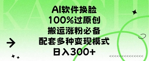 AI软件换L，100%过原创，搬运涨粉必备，配套多种变现模式，日入300+