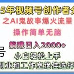 无脑操作，2025年视频号创作者分成之AI鬼故事爆火流量，轻松日入多张