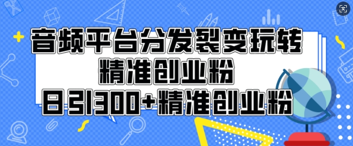 音频平台分发裂变玩转创业粉，日引300+精准创业粉