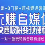 0基础+0门槛+短视频运营课程，玩赚自媒体快速吸粉变现课程，一对一教玩转抖音吸粉爆粉