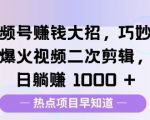 视频号挣钱大招，巧妙搬运爆火视频二次剪辑，每日躺挣多张