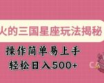 爆火的三国星座玩法揭秘，操作简单易上手，轻松日入多张