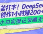 告别苦打字！DeepSeek智能创作1小时入2张？小白实操记录曝光