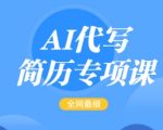 AI代写简历专项课，全网最全面的最简单的简历修改教程，一单15-50元，首月盈利5000+