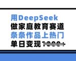 用DeepSeek做家庭教育赛道，条条作品上热门，单日变现多张