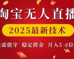 淘宝无人直播2025最新技术 无需值守，稳定捞金，月入5位数【揭秘】