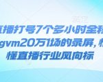 抖音直播打号7个多小时全程录屏24年，gvm20万1场的录屏，懂的都懂直播行业风向标