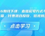 直播运营46期线下课：直播起号方式与复盘、运营型主播、付费混合投放、短视频流量叠