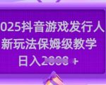 2025抖音游戏发行人新玩法，保姆级教学，日入多张