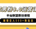 独家男粉8.0运营课程，实操进阶，解锁日入 5张 新玩法