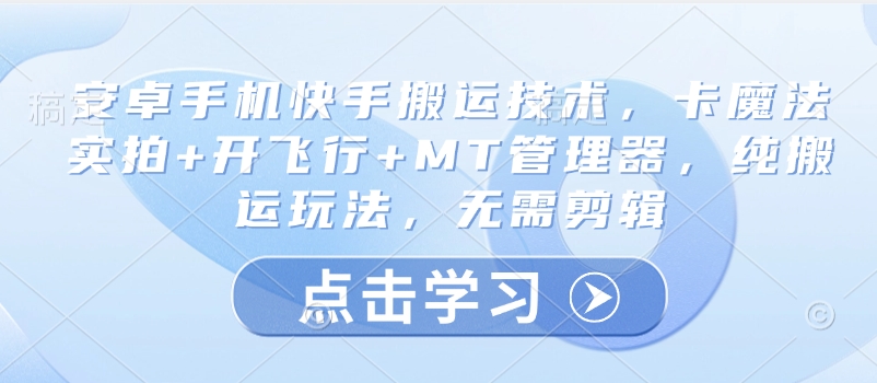 安卓手机快手搬运技术，卡魔法实拍+开飞行+MT管理器，纯搬运玩法，无需剪辑