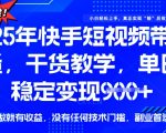 25年最新快手短视频带货，单日稳定变现900+，没有技术门槛，做就有收益【揭秘】