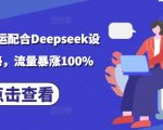 小说推文搬运配合Deepseek设定玩法揭秘，流量暴涨100%