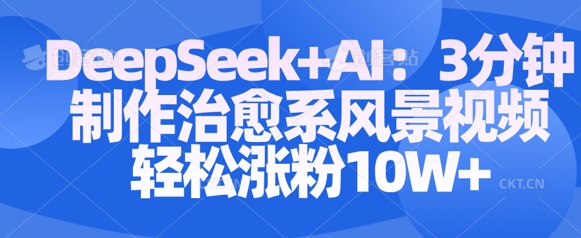 Deepseek+AI: 3分钟制作治愈系风景视频轻松涨粉10W