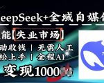 降维打击，Deepseek+全域自媒体，赋能失业市场，被动收钱，无需人工全程AI，日变现1k