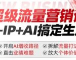 2025年超级流量营销课，IP+AI搞定生意，开启AI增收路径 直击业绩难题 拆解流量打法 放大个体价值